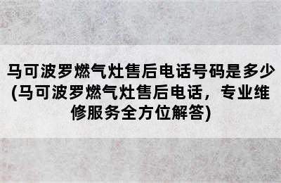 马可波罗燃气灶售后电话号码是多少(马可波罗燃气灶售后电话，专业维修服务全方位解答)