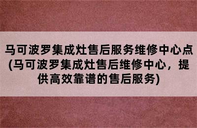 马可波罗集成灶售后服务维修中心点(马可波罗集成灶售后维修中心，提供高效靠谱的售后服务)