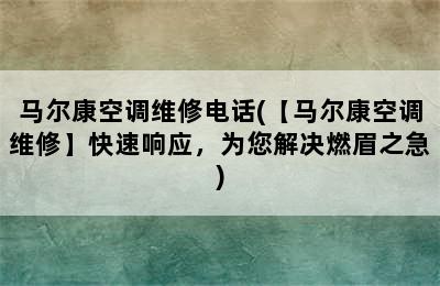 马尔康空调维修电话(【马尔康空调维修】快速响应，为您解决燃眉之急)