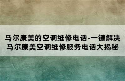 马尔康美的空调维修电话-一键解决马尔康美空调维修服务电话大揭秘