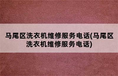 马尾区洗衣机维修服务电话(马尾区洗衣机维修服务电话)