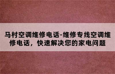 马村空调维修电话-维修专线空调维修电话，快速解决您的家电问题