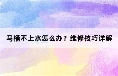 马桶不上水怎么办？维修技巧详解