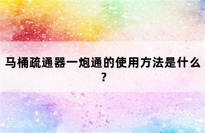 马桶疏通器一炮通的使用方法是什么？