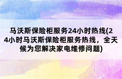 马沃斯保险柜服务24小时热线(24小时马沃斯保险柜服务热线，全天候为您解决家电维修问题)