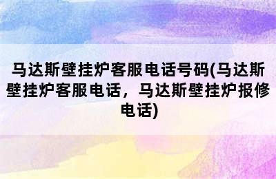 马达斯壁挂炉客服电话号码(马达斯壁挂炉客服电话，马达斯壁挂炉报修电话)