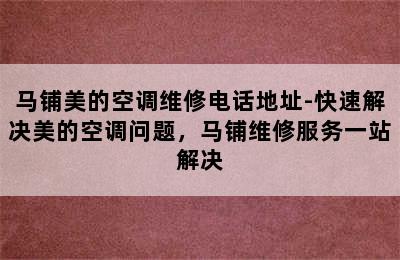 马铺美的空调维修电话地址-快速解决美的空调问题，马铺维修服务一站解决