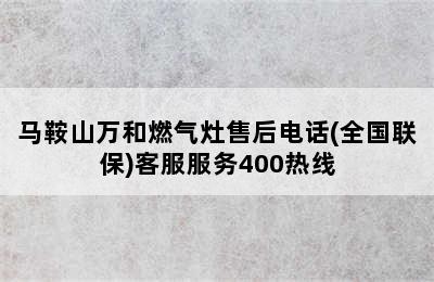 马鞍山万和燃气灶售后电话(全国联保)客服服务400热线