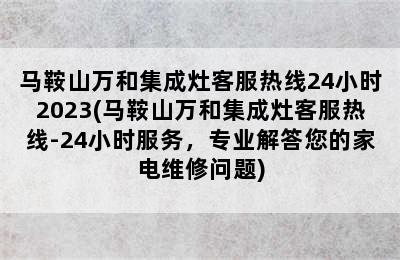 马鞍山万和集成灶客服热线24小时2023(马鞍山万和集成灶客服热线-24小时服务，专业解答您的家电维修问题)