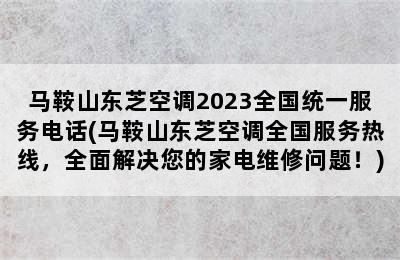 马鞍山东芝空调2023全国统一服务电话(马鞍山东芝空调全国服务热线，全面解决您的家电维修问题！)