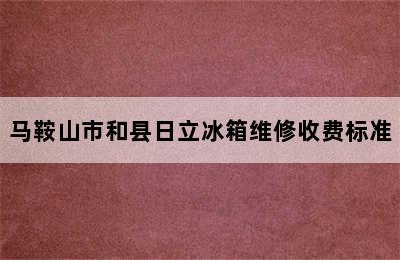 马鞍山市和县日立冰箱维修收费标准