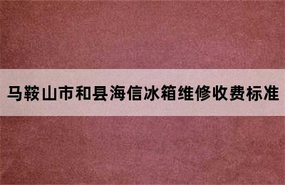 马鞍山市和县海信冰箱维修收费标准