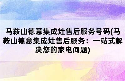 马鞍山德意集成灶售后服务号码(马鞍山德意集成灶售后服务：一站式解决您的家电问题)