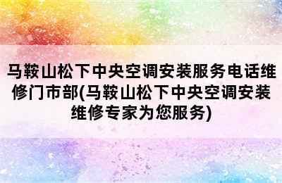 马鞍山松下中央空调安装服务电话维修门市部(马鞍山松下中央空调安装维修专家为您服务)