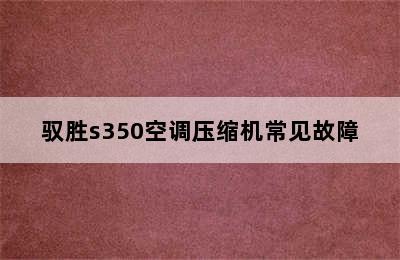 驭胜s350空调压缩机常见故障