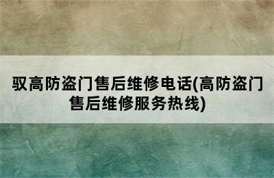 驭高防盗门售后维修电话(高防盗门售后维修服务热线)