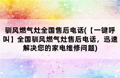 驯风燃气灶全国售后电话(【一键呼叫】全国驯风燃气灶售后电话，迅速解决您的家电维修问题)