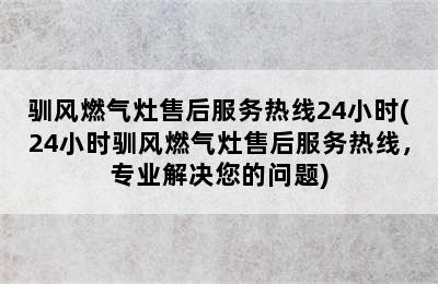 驯风燃气灶售后服务热线24小时(24小时驯风燃气灶售后服务热线，专业解决您的问题)