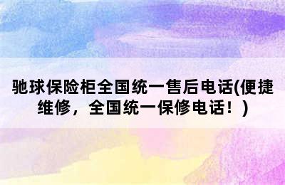 驰球保险柜全国统一售后电话(便捷维修，全国统一保修电话！)