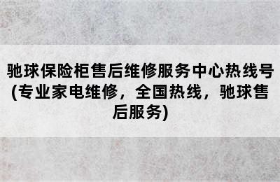 驰球保险柜售后维修服务中心热线号(专业家电维修，全国热线，驰球售后服务)