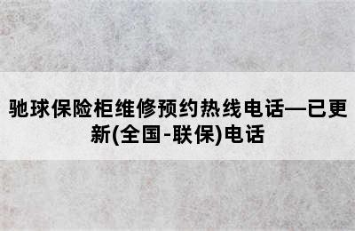 驰球保险柜维修预约热线电话—已更新(全国-联保)电话