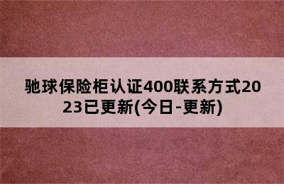 驰球保险柜认证400联系方式2023已更新(今日-更新)