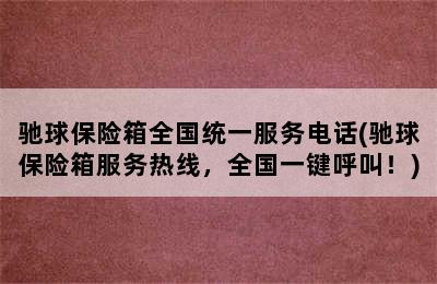 驰球保险箱全国统一服务电话(驰球保险箱服务热线，全国一键呼叫！)