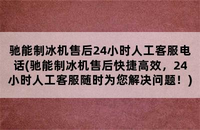 驰能制冰机售后24小时人工客服电话(驰能制冰机售后快捷高效，24小时人工客服随时为您解决问题！)