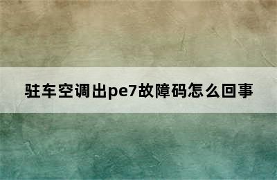 驻车空调出pe7故障码怎么回事