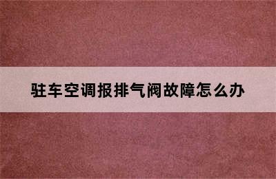 驻车空调报排气阀故障怎么办