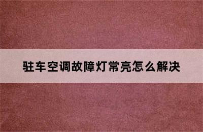 驻车空调故障灯常亮怎么解决