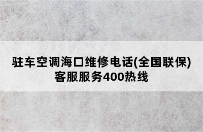 驻车空调海口维修电话(全国联保)客服服务400热线