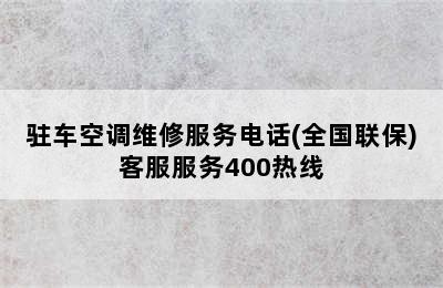 驻车空调维修服务电话(全国联保)客服服务400热线