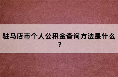 驻马店市个人公积金查询方法是什么？