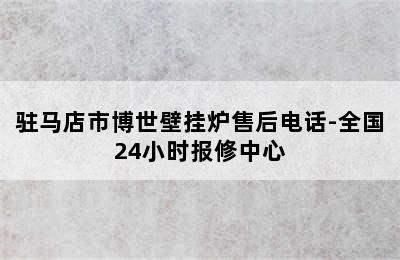 驻马店市博世壁挂炉售后电话-全国24小时报修中心