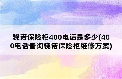 骁诺保险柜400电话是多少(400电话查询骁诺保险柜维修方案)