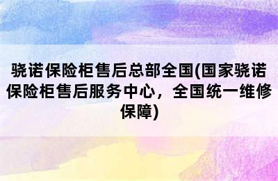 骁诺保险柜售后总部全国(国家骁诺保险柜售后服务中心，全国统一维修保障)