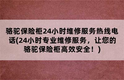 骆驼保险柜24小时维修服务热线电话(24小时专业维修服务，让您的骆驼保险柜高效安全！)