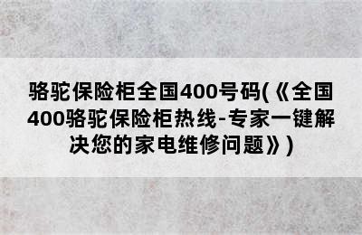 骆驼保险柜全国400号码(《全国400骆驼保险柜热线-专家一键解决您的家电维修问题》)