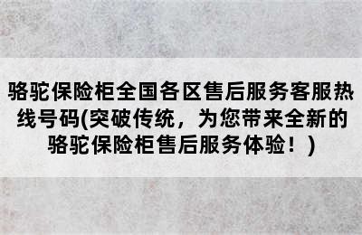 骆驼保险柜全国各区售后服务客服热线号码(突破传统，为您带来全新的骆驼保险柜售后服务体验！)