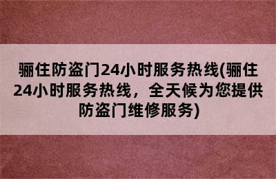 骊住防盗门24小时服务热线(骊住24小时服务热线，全天候为您提供防盗门维修服务)