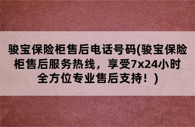 骏宝保险柜售后电话号码(骏宝保险柜售后服务热线，享受7x24小时全方位专业售后支持！)