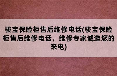 骏宝保险柜售后维修电话(骏宝保险柜售后维修电话，维修专家诚邀您的来电)