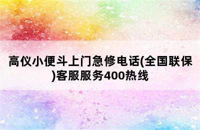 高仪小便斗上门急修电话(全国联保)客服服务400热线