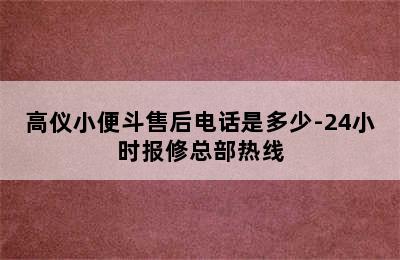 高仪小便斗售后电话是多少-24小时报修总部热线