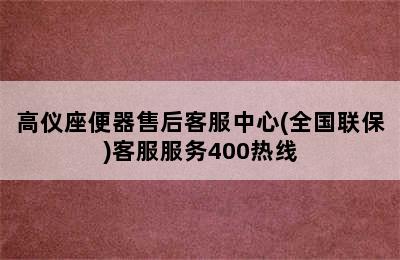 高仪座便器售后客服中心(全国联保)客服服务400热线