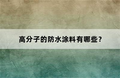 高分子的防水涂料有哪些？