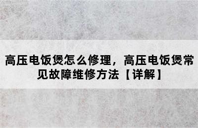 高压电饭煲怎么修理，高压电饭煲常见故障维修方法【详解】