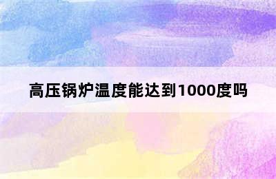 高压锅炉温度能达到1000度吗