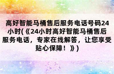 高好智能马桶售后服务电话号码24小时(《24小时高好智能马桶售后服务电话，专家在线解答，让您享受贴心保障！》)